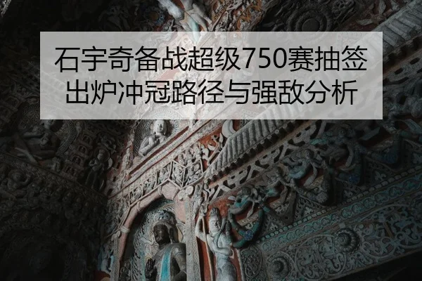 石宇奇备战超级750赛抽签出炉冲冠路径与强敌分析 - kaiyun
